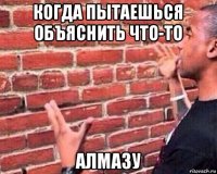 когда пытаешься объяснить что-то алмазу