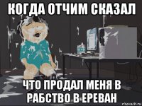 когда отчим сказал что продал меня в рабство в ереван