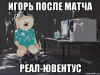 игорь после матча реал-ювентус