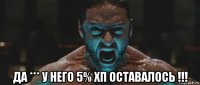  да *** у него 5% хп оставалось !!!