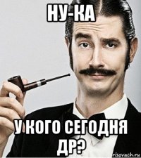 ну-ка у кого сегодня др?