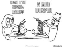 мам это жрать нужно а мне похрен