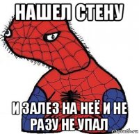 нашел стену и залез на неё и не разу не упал