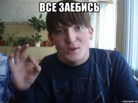 все заебись 