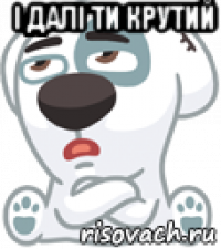 і далі ти крутий 