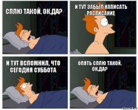 сплю такой, ок,да? и тут забыл написать расписание и тут вспомнил, что сегодня суббота Опять сплю такой, ок,да?