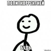 политкорректней будь