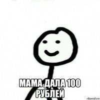  мама дала 100 рублей