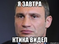 я завтра ктика видел