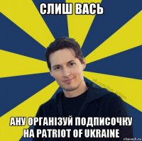 слиш вась ану організуй подписочку на patriot of ukraine