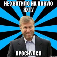 не хватило на новую яхту проснулся