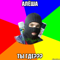 алёша ты где???