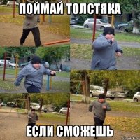 поймай толстяка если сможешь