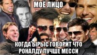 моё лицо когда ырыс говорит что роналду лучше месси