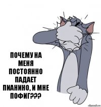 почему на меня постоянно падает пианино, и мне пофиг???