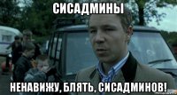 сисадмины ненавижу, блять, сисадминов!