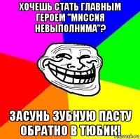 хочешь стать главным героем "миссия невыполнима"? засунь зубную пасту обратно в тюбик!