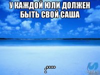 у каждой юли должен быть свой саша :****