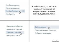 Я тебя люблю,ты не такая как все,я таких еще не встречал,ты то что мне нужно,я добьюсь тебя!