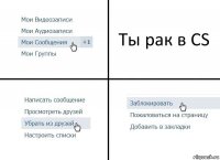 Ты рак в CS