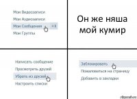 Он же няша
мой кумир