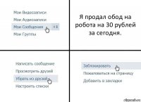 Я продал обод на робота на 30 рублей за сегодня.