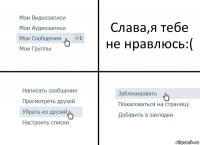 Слава,я тебе не нравлюсь:(