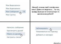 Милый, почему твой телефон вне зоны? Давно не виделись... Ты что, правда выиграл в тотализаторе 15 миллионов рублей?