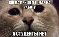 когда пришел 11 мая на работу а студенты нет