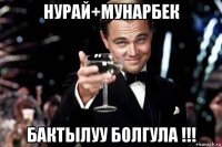 нурай+мунарбек бактылуу болгула !!!