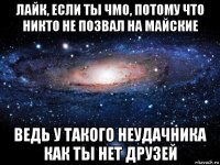 лайк, если ты чмо, потому что никто не позвал на майские ведь у такого неудачника как ты нет друзей