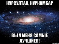 нурсултан, нуркамбар вы у меня самые лучшие!!!