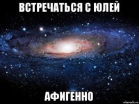 встречаться с юлей афигенно