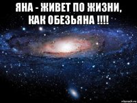 яна - живет по жизни, как обезьяна !!!! 