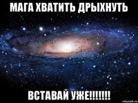 мага хватить дрыхнуть вставай уже!!!!!!!