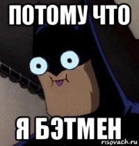 потому что я бэтмен