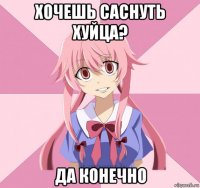 хочешь саснуть хуйца? да конечно