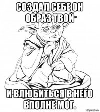 создал себе он образ твой и влюбиться в него вполне мог.