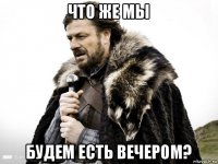 что же мы будем есть вечером?