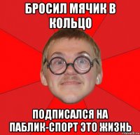 бросил мячик в кольцо подписался на паблик-спорт это жизнь