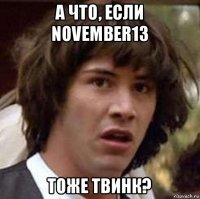 а что, если november13 тоже твинк?