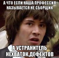 а что если наша профессия называется не сборщик а устранитель нехваток,дефектов