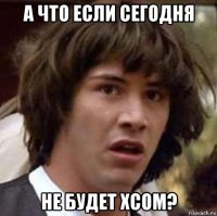 а что если сегодня не будет xcom?