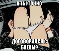 а ты точно договорился с богом?