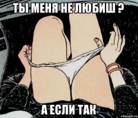 ты меня не любиш ? а если так