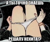 а ты точно знаешь решалу некита!?