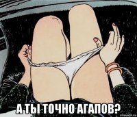  а ты точно агапов?