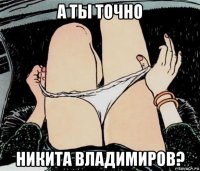 а ты точно никита владимиров?