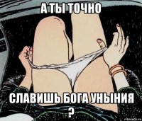 а ты точно славишь бога уныния ?