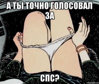 а ты точно голосовал за спс?